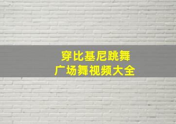 穿比基尼跳舞广场舞视频大全