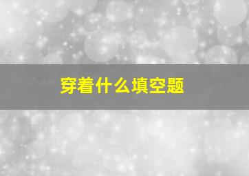 穿着什么填空题