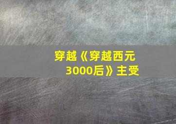 穿越《穿越西元3000后》主受