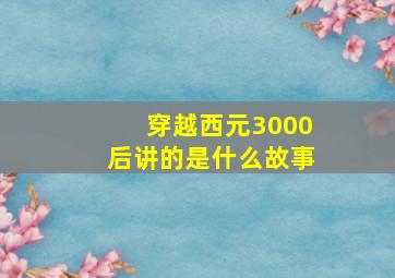 穿越西元3000后讲的是什么故事