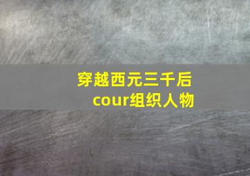 穿越西元三千后cour组织人物