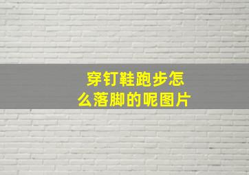 穿钉鞋跑步怎么落脚的呢图片