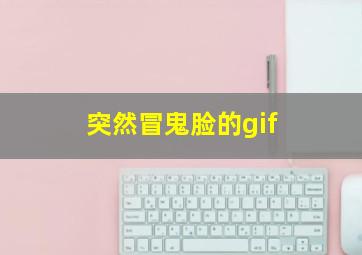 突然冒鬼脸的gif