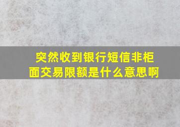 突然收到银行短信非柜面交易限额是什么意思啊