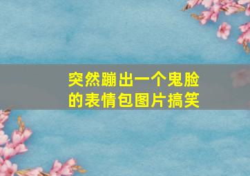 突然蹦出一个鬼脸的表情包图片搞笑