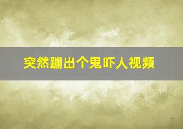 突然蹦出个鬼吓人视频