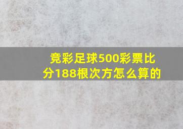 竞彩足球500彩票比分188根次方怎么算的