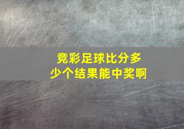 竞彩足球比分多少个结果能中奖啊