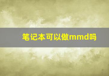 笔记本可以做mmd吗