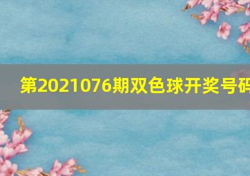 第2021076期双色球开奖号码