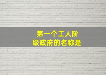 第一个工人阶级政府的名称是