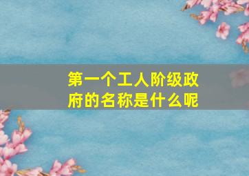 第一个工人阶级政府的名称是什么呢