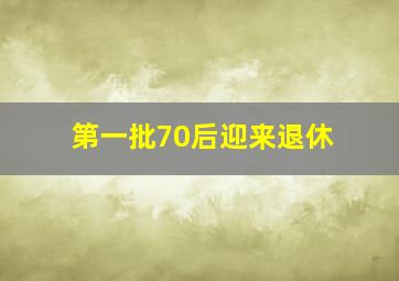 第一批70后迎来退休