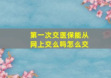 第一次交医保能从网上交么吗怎么交