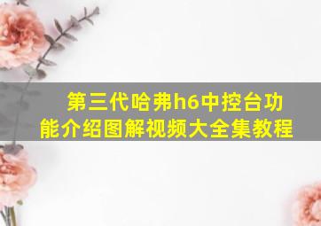 第三代哈弗h6中控台功能介绍图解视频大全集教程