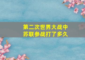 第二次世界大战中苏联参战打了多久