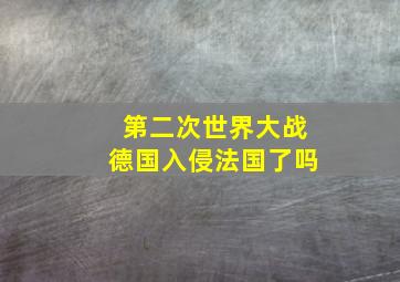 第二次世界大战德国入侵法国了吗