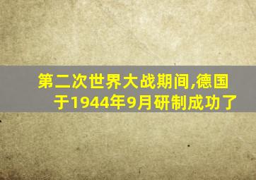 第二次世界大战期间,德国于1944年9月研制成功了