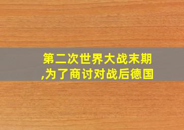 第二次世界大战末期,为了商讨对战后德国