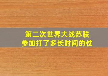 第二次世界大战苏联参加打了多长时间的仗