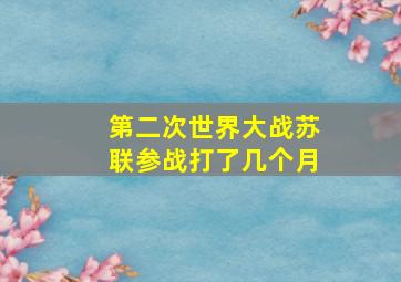 第二次世界大战苏联参战打了几个月