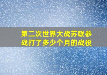 第二次世界大战苏联参战打了多少个月的战役