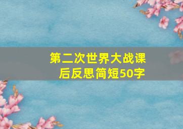 第二次世界大战课后反思简短50字