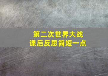 第二次世界大战课后反思简短一点