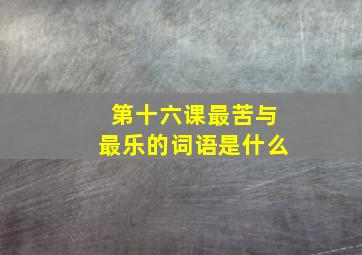 第十六课最苦与最乐的词语是什么