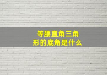 等腰直角三角形的底角是什么