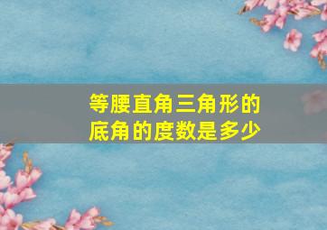 等腰直角三角形的底角的度数是多少