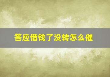 答应借钱了没转怎么催