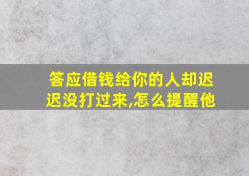 答应借钱给你的人却迟迟没打过来,怎么提醒他