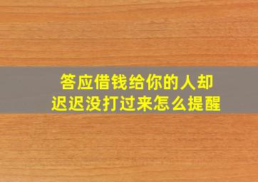 答应借钱给你的人却迟迟没打过来怎么提醒