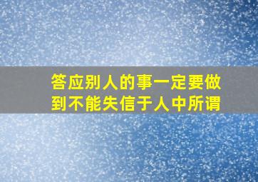 答应别人的事一定要做到不能失信于人中所谓