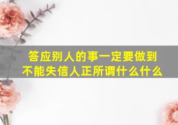 答应别人的事一定要做到不能失信人正所谓什么什么