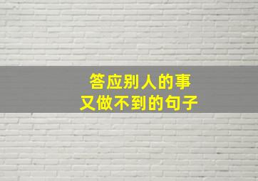 答应别人的事又做不到的句子