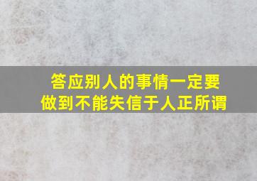 答应别人的事情一定要做到不能失信于人正所谓