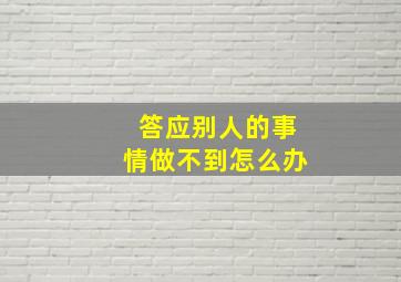 答应别人的事情做不到怎么办