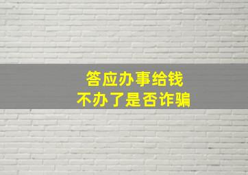 答应办事给钱不办了是否诈骗