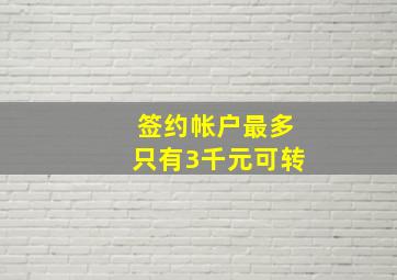 签约帐户最多只有3千元可转