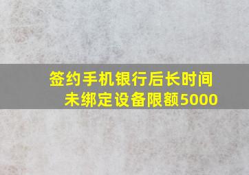 签约手机银行后长时间未绑定设备限额5000