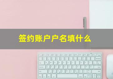 签约账户户名填什么