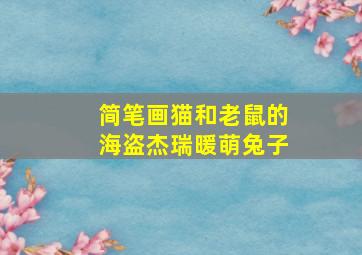 简笔画猫和老鼠的海盗杰瑞暖萌兔子