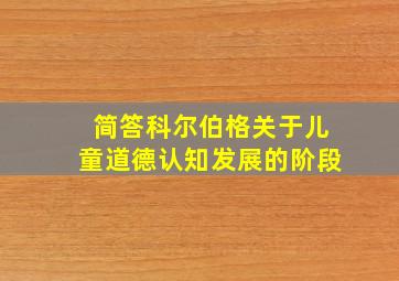 简答科尔伯格关于儿童道德认知发展的阶段