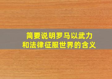 简要说明罗马以武力和法律征服世界的含义