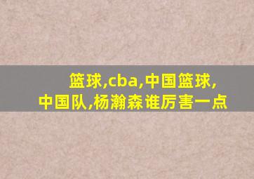 篮球,cba,中国篮球,中国队,杨瀚森谁厉害一点