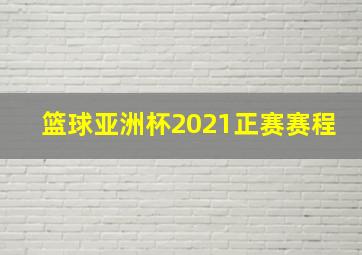 篮球亚洲杯2021正赛赛程