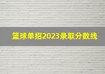 篮球单招2023录取分数线