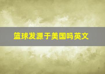 篮球发源于美国吗英文